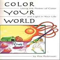Obojite svoj svijet: Koristeći snagu boje i svjetla u svom životu, unaprijed u vlasništvu meke korice Rita Robinson